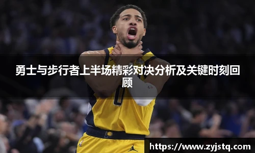 勇士与步行者上半场精彩对决分析及关键时刻回顾
