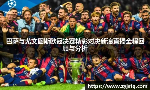 巴萨与尤文图斯欧冠决赛精彩对决新浪直播全程回顾与分析